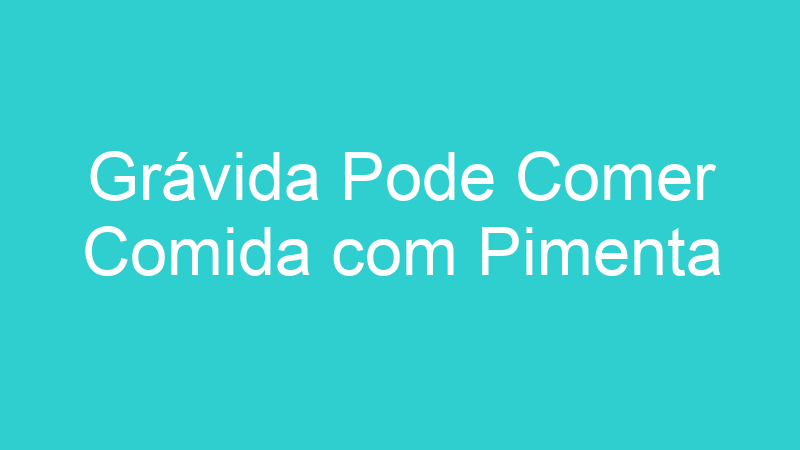 Grávida Pode Comer Comida com Pimenta