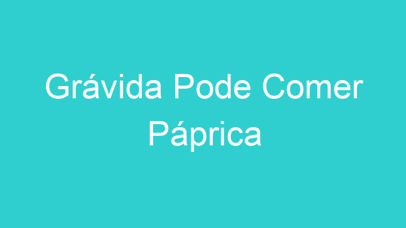 Grávida Pode Comer Páprica