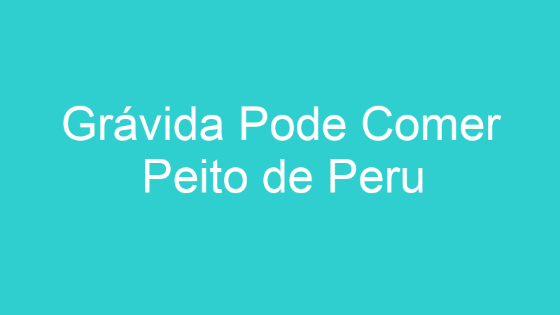 Grávida Pode Comer Peito de Peru