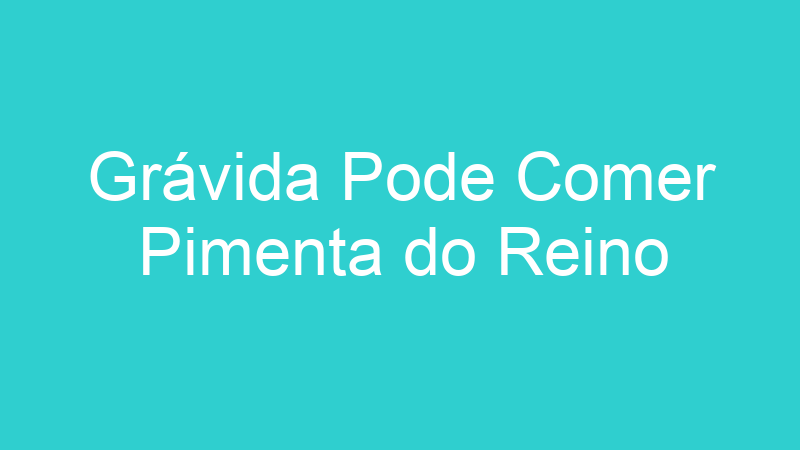 Grávida Pode Comer Pimenta do Reino