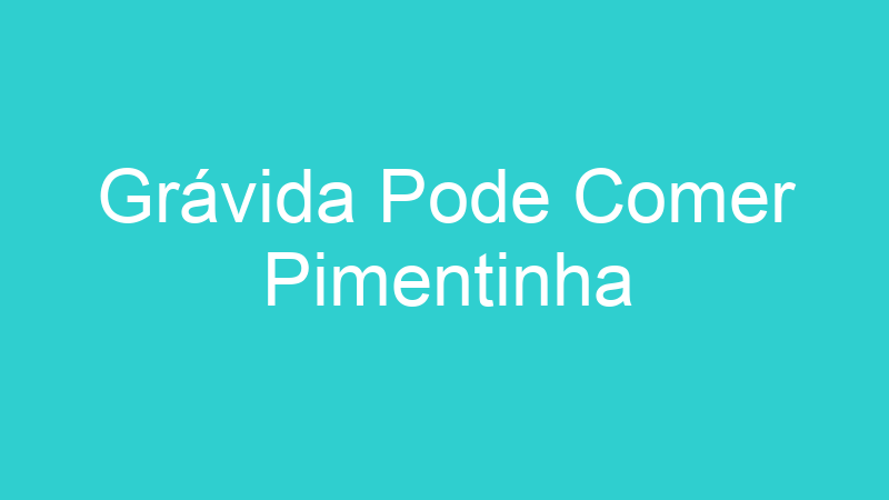 Grávida Pode Comer Pimentinha