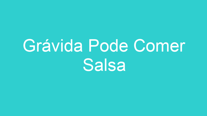 Grávida Pode Comer Salsa