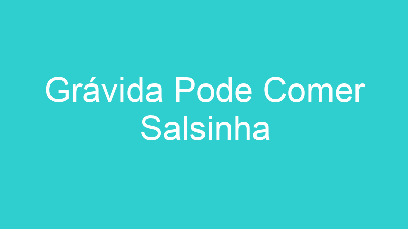 Grávida Pode Comer Salsinha