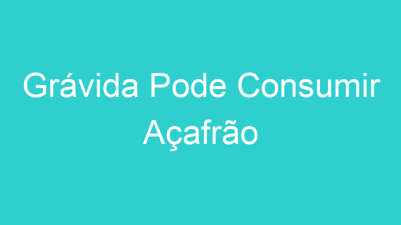 Grávida Pode Consumir Açafrão