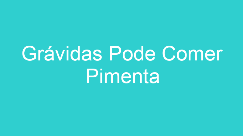 Grávidas Pode Comer Pimenta