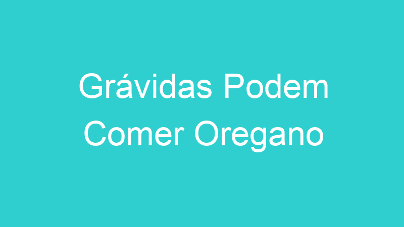 Grávidas Podem Comer Oregano