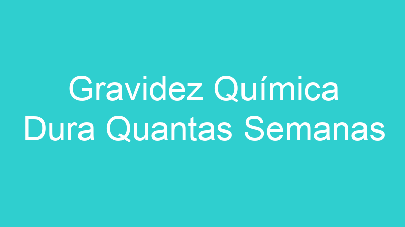 Gravidez Química Dura Quantas Semanas