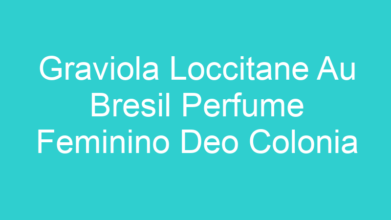 Graviola Loccitane Au Bresil Perfume Feminino Deo Colonia