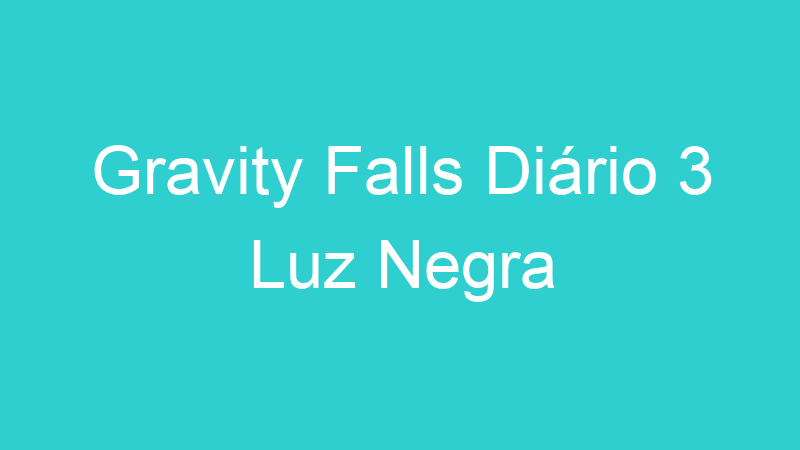 Gravity Falls Diário 3 Luz Negra