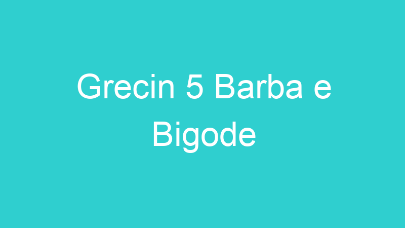 Grecin 5 Barba e Bigode