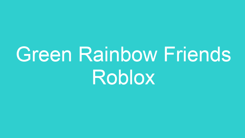 Green Rainbow Friends Roblox