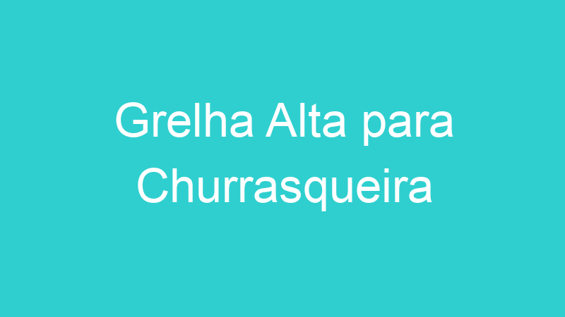 Grelha Alta para Churrasqueira