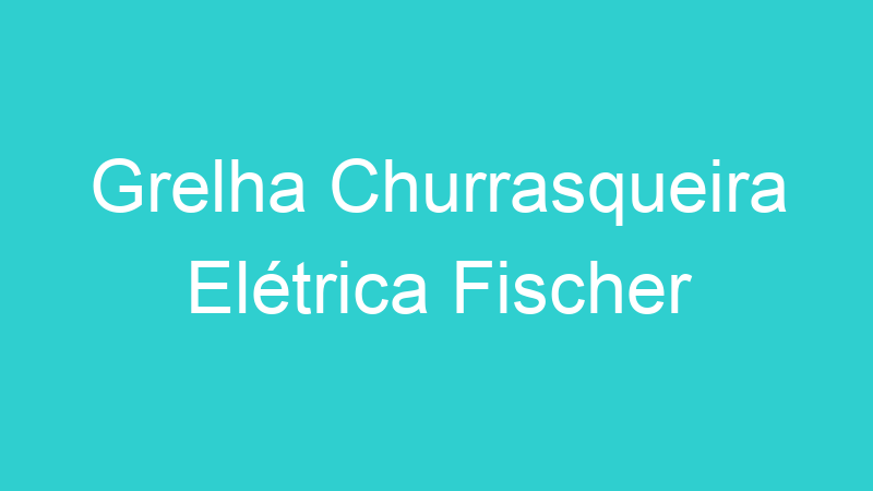 Grelha Churrasqueira Elétrica Fischer