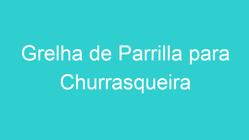 Grelha de Parrilla para Churrasqueira