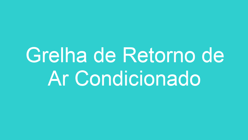 Grelha de Retorno de Ar Condicionado