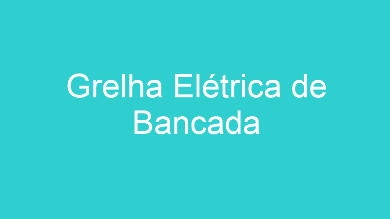 Grelha Elétrica de Bancada