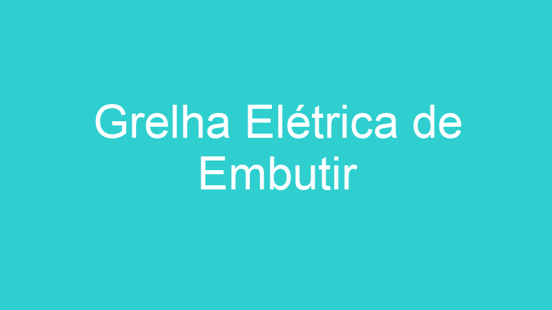 Grelha Elétrica de Embutir