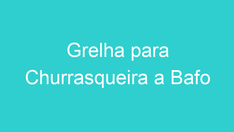 Grelha para Churrasqueira a Bafo