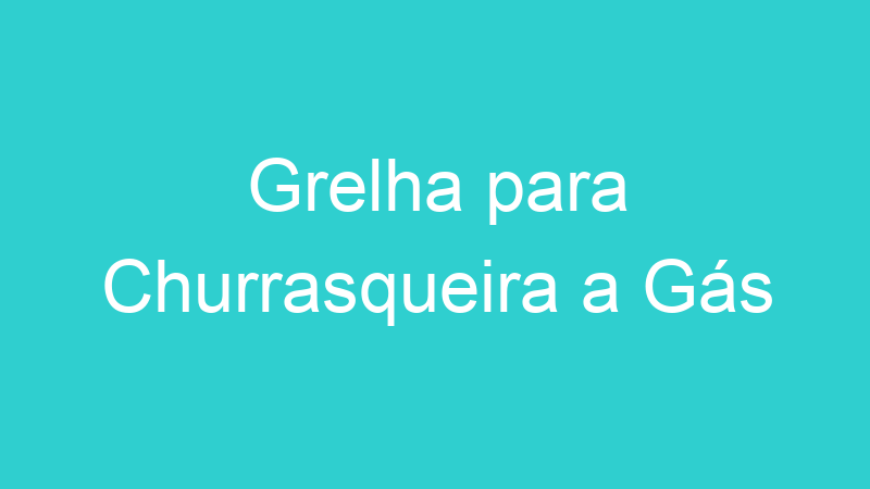 Grelha para Churrasqueira a Gás