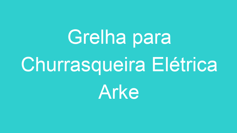 Grelha para Churrasqueira Elétrica Arke