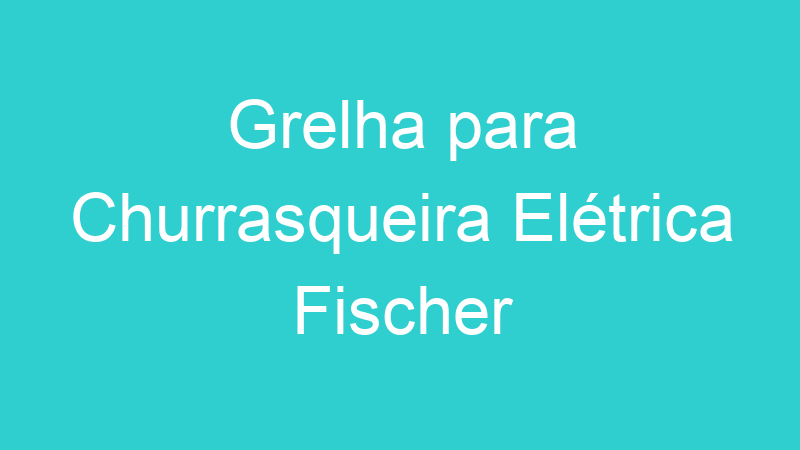 Grelha para Churrasqueira Elétrica Fischer