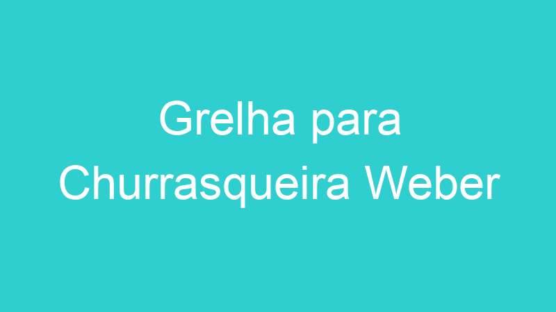 Grelha para Churrasqueira Weber
