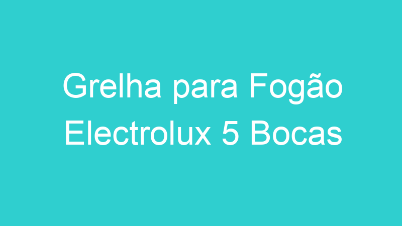 Grelha para Fogão Electrolux 5 Bocas