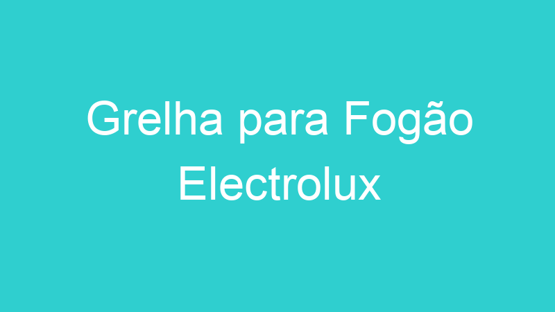 Grelha para Fogão Electrolux