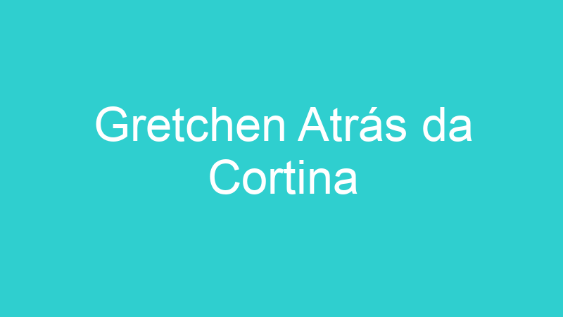 Gretchen Atrás da Cortina