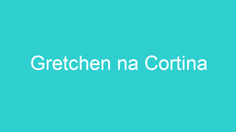 Gretchen na Cortina