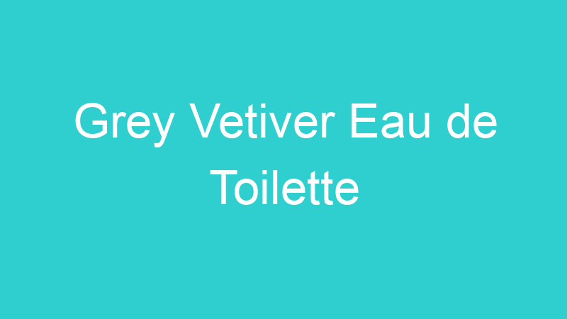 Grey Vetiver Eau de Toilette