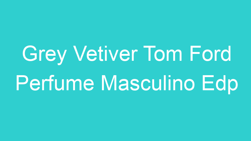 Grey Vetiver Tom Ford Perfume Masculino Edp