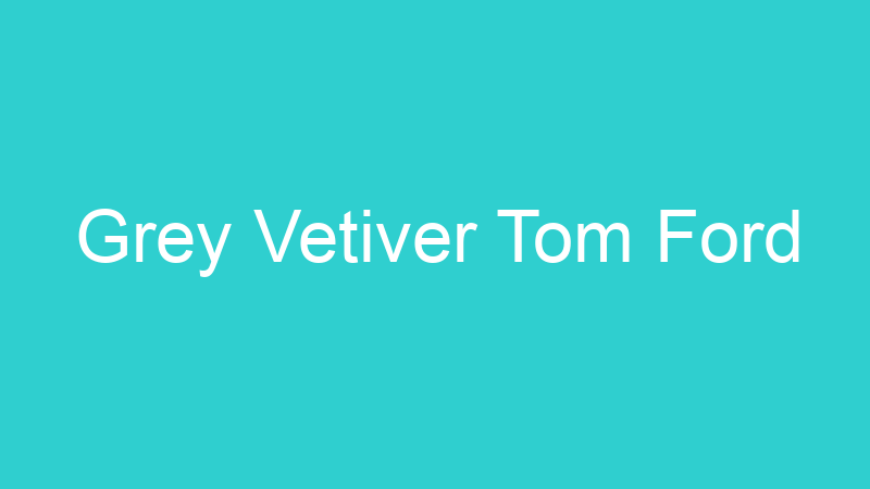 Grey Vetiver Tom Ford