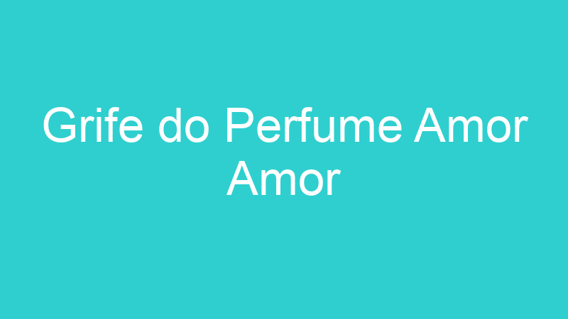 Grife do Perfume Amor Amor