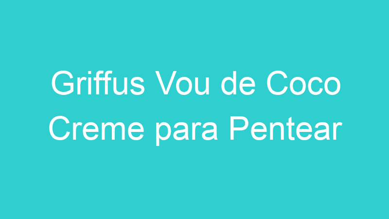 Griffus Vou de Coco Creme para Pentear