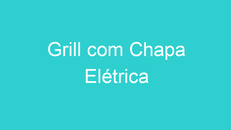 Grill com Chapa Elétrica