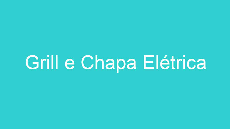 Grill e Chapa Elétrica