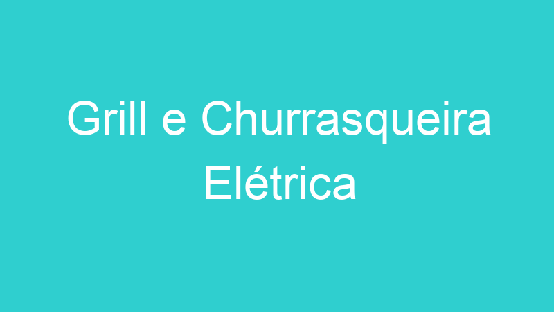 Grill e Churrasqueira Elétrica