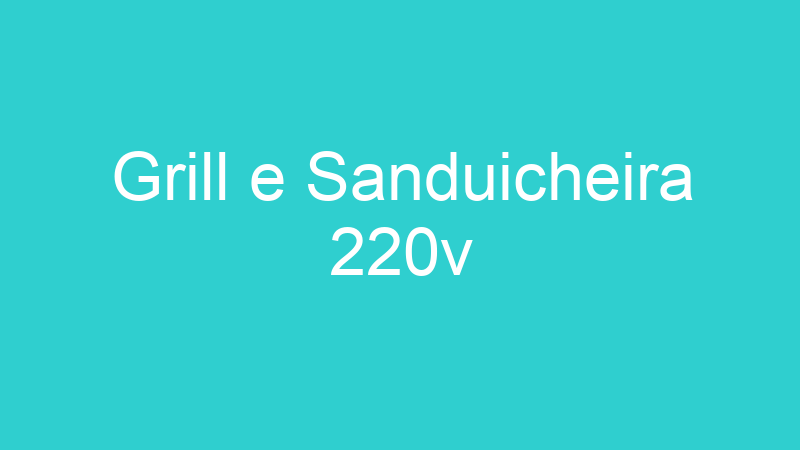 Grill e Sanduicheira 220v