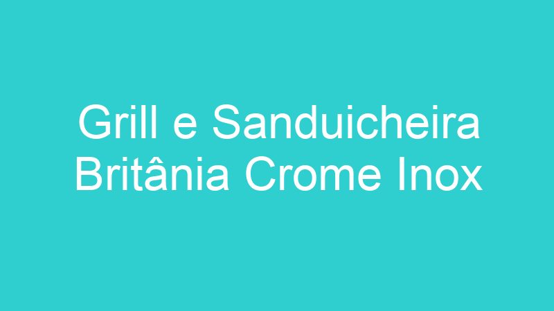 Grill e Sanduicheira Britânia Crome Inox