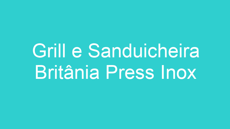 Grill e Sanduicheira Britânia Press Inox