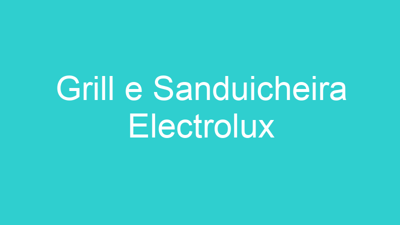 Grill e Sanduicheira Electrolux