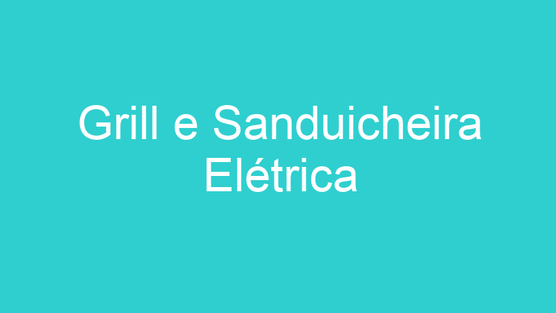 Grill e Sanduicheira Elétrica