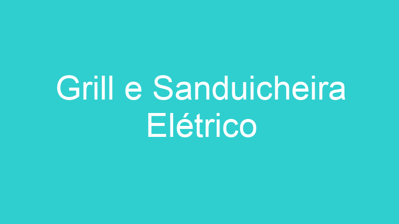 Grill e Sanduicheira Elétrico