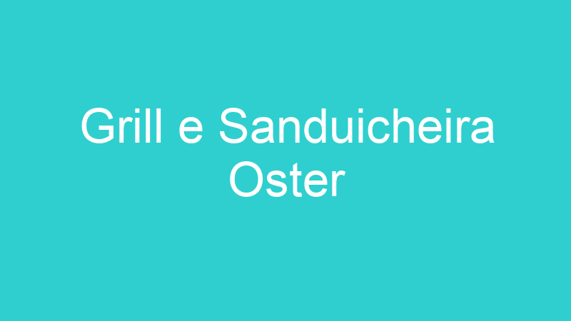 Grill e Sanduicheira Oster