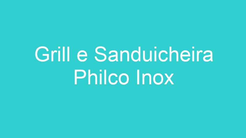 Grill e Sanduicheira Philco Inox