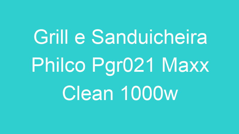 Grill e Sanduicheira Philco Pgr021 Maxx Clean 1000w
