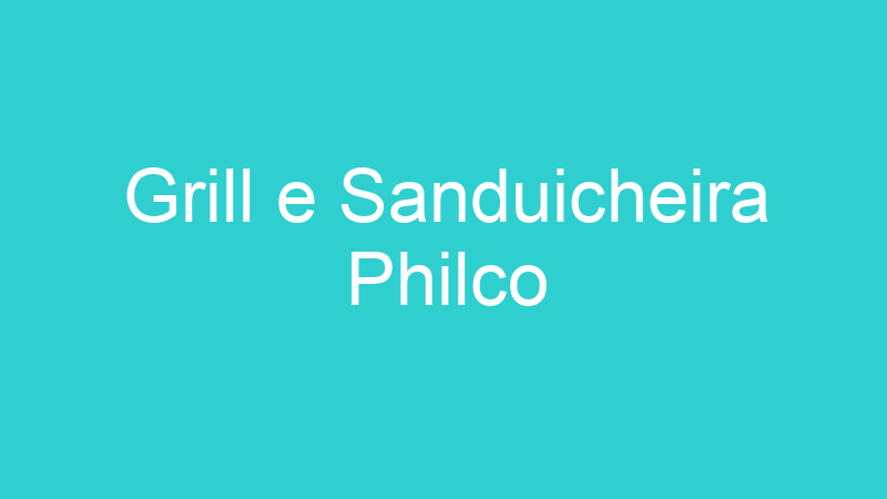 Grill e Sanduicheira Philco