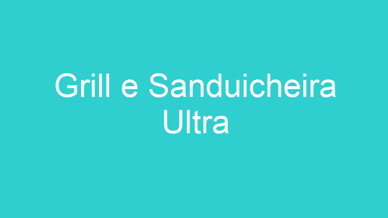 Grill e Sanduicheira Ultra