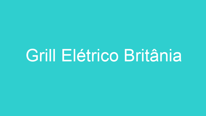 Grill Elétrico Britânia